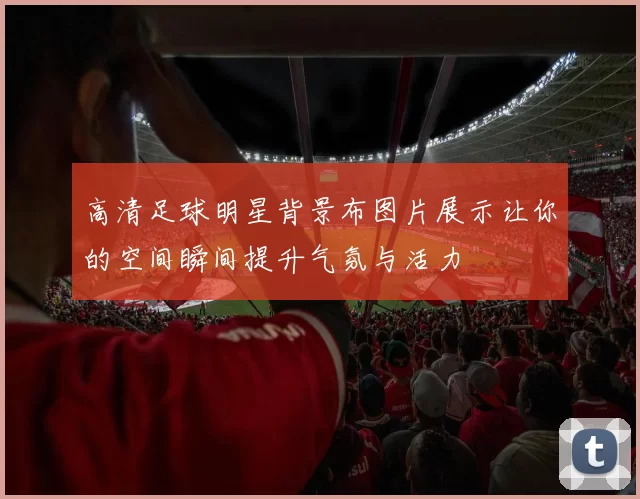 高清足球明星背景布图片展示让你的空间瞬间提升气氛与活力