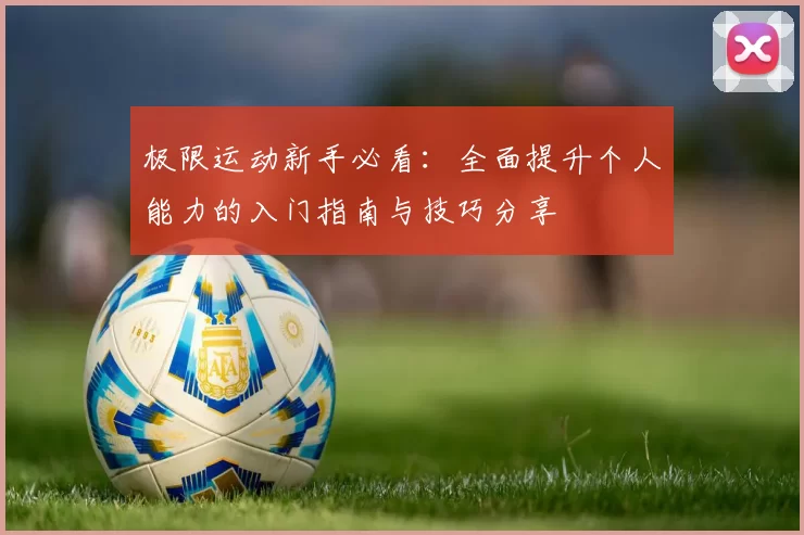 极限运动新手必看：全面提升个人能力的入门指南与技巧分享