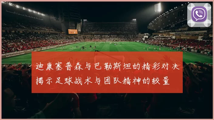 迪康塞普森与巴勒斯坦的精彩对决揭示足球战术与团队精神的较量