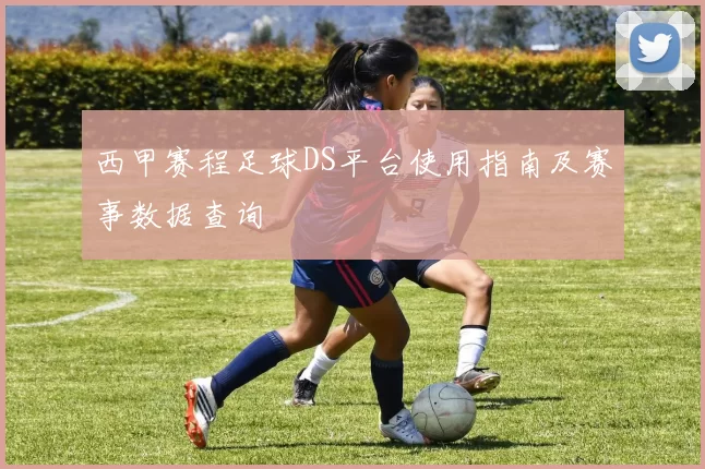 西甲赛程足球DS平台使用指南及赛事数据查询