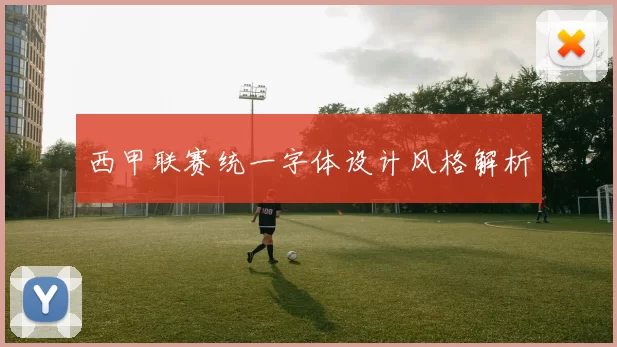 西甲联赛统一字体设计风格解析