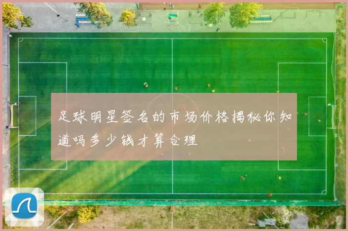 足球明星签名的市场价格揭秘你知道吗多少钱才算合理