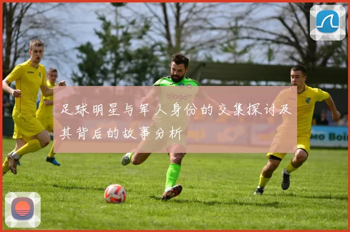 足球明星与军人身份的交集探讨及其背后的故事分析