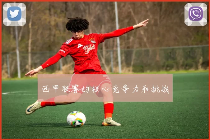 西甲联赛的核心竞争力和挑战