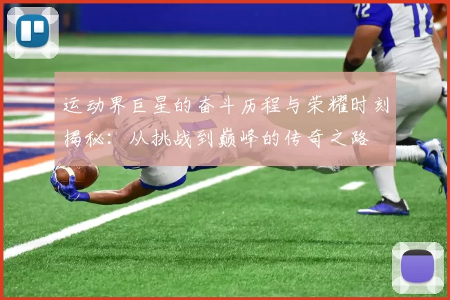 运动界巨星的奋斗历程与荣耀时刻揭秘：从挑战到巅峰的传奇之路
